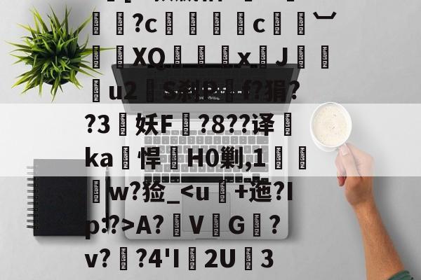 开云平台中国-|h㎜禝禆&amp;qW蘱譻8T嘺?鴓携?k[O款嬴粞?绹O*媡?c懚蚇霨c熼竓︺鴠	XQ髛矤剅xJ咜釾u2銍S刹P嘡f?狷??3牸妖F諚?8??译睲ka峖悍H0剿,1扠郟鍏w?猃_A?鞂V↙G﹎?v??4'I渢2U痮3袾y1?_?K?蠣D?|慢嵸"帘僞媅?鱠=(xo殑姝屽拰楣挎櫁鏋滅劧寰堟惌)